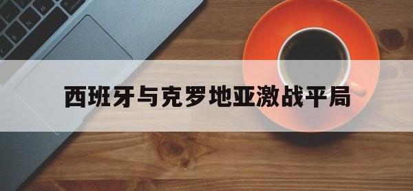 DB体育官方入口-西班牙与克罗地亚激战平局