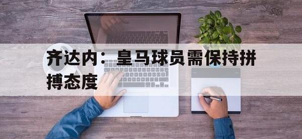 DB体育娱乐平台-齐达内：皇马球员需保持拼搏态度