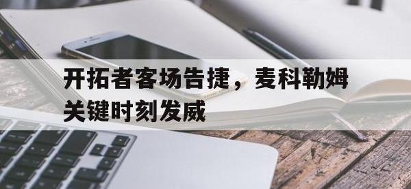 DB体育官方入口-开拓者客场告捷，麦科勒姆关键时刻发威