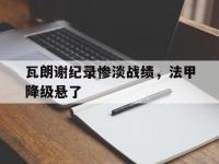 DB体育官方入口-瓦朗谢纪录惨淡战绩，法甲降级悬了