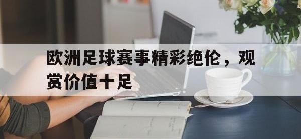 DB体育官方入口-欧洲足球赛事精彩绝伦，观赏价值十足