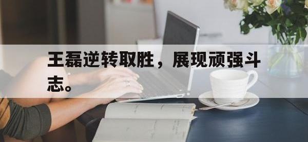 DB体育娱乐平台-王磊逆转取胜，展现顽强斗志。