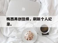 DB体育官方-梅西再创佳绩，刷新个人纪录。