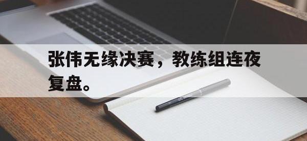DB体育官网-张伟无缘决赛，教练组连夜复盘。