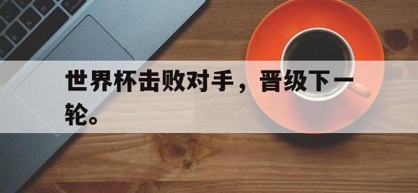 DB体育官方入口-世界杯击败对手，晋级下一轮。