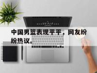 DB体育官方-中国男篮表现平平，网友纷纷热议。
