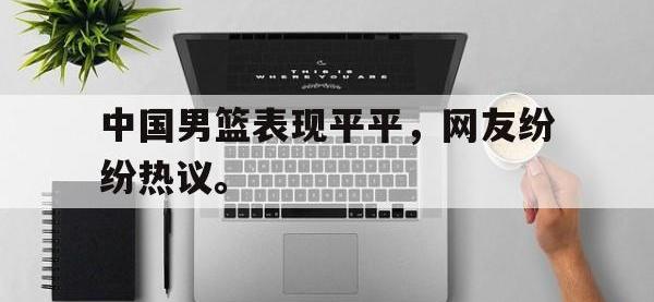 DB体育官方-中国男篮表现平平，网友纷纷热议。