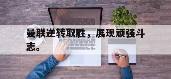 DB体育官网-曼联逆转取胜，展现顽强斗志。