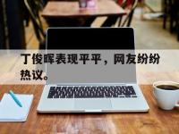 DB体育娱乐平台-丁俊晖表现平平，网友纷纷热议。