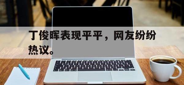 DB体育娱乐平台-丁俊晖表现平平，网友纷纷热议。
