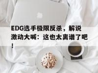 DB体育官方-EDG选手极限反杀，解说激动大喊：这也太离谱了吧！
