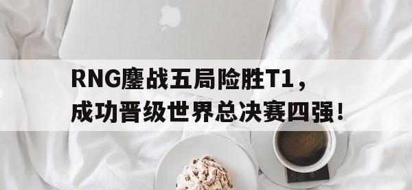 DB体育娱乐平台-RNG鏖战五局险胜T1，成功晋级世界总决赛四强！