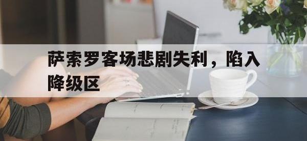 DB体育娱乐平台-萨索罗客场悲剧失利，陷入降级区